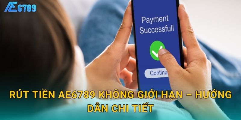 Rút tiền Ae6789 không giới hạn – Hướng dẫn chi tiết