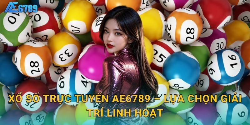 Xổ số trực tuyến Ae6789 – Lựa chọn giải trí linh hoạt