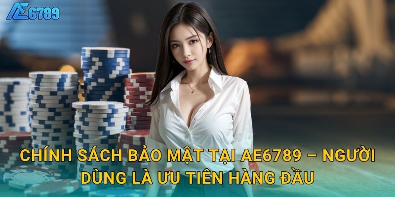 Chính sách bảo mật tại Ae6789 – Người dùng là ưu tiên hàng đầu
