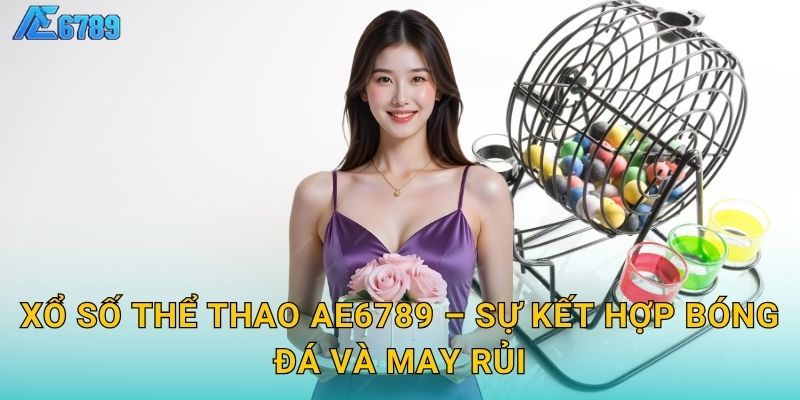 Xổ số thể thao Ae6789 – Sự kết hợp bóng đá và may rủi